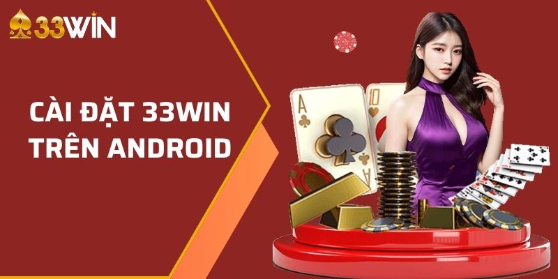Hướng dẫn newbie cài đặt ứng dụng 33WIN trên thiết bị Android